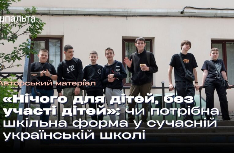 «Нічого для дітей, без участі дітей»: чи потрібна шкільна форма у сучасній українській школі